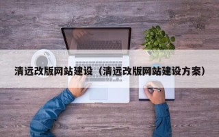 太原清远改版网站建设（清远改版网站建设方案）