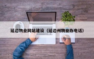 太原延边物业网站建设（延边州物业办电话）