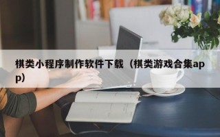 太原棋类小程序制作软件下载（棋类游戏合集app）