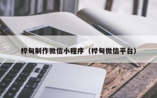 太原桦甸制作微信小程序（桦甸微信平台）