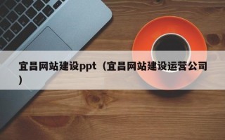太原宜昌网站建设ppt（宜昌网站建设运营公司）