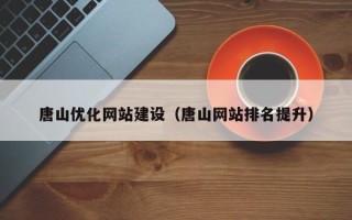 太原唐山优化网站建设（唐山网站排名提升）