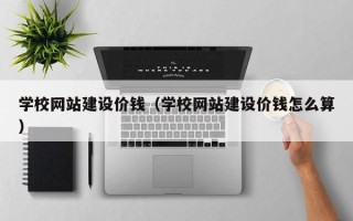 太原学校网站建设价钱（学校网站建设价钱怎么算）