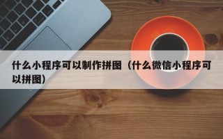 太原什么小程序可以制作拼图（什么微信小程序可以拼图）