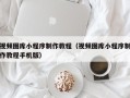 太原视频图库小程序制作教程（视频图库小程序制作教程手机版）