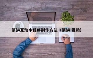 太原演讲互动小程序制作方法（演讲 互动）